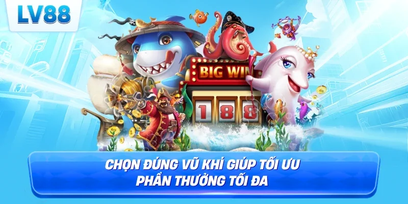 Chọn đúng vũ khí giúp tối ưu phần thưởng tối đa