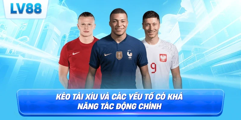 Kèo tài xỉu và các yếu tố có khả năng tác động chính